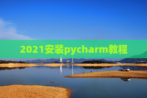 2021安装pycharm教程 2021安装pycharm教程
